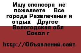Ищу спонсора .не пожалеете. - Все города Развлечения и отдых » Другое   . Вологодская обл.,Сокол г.